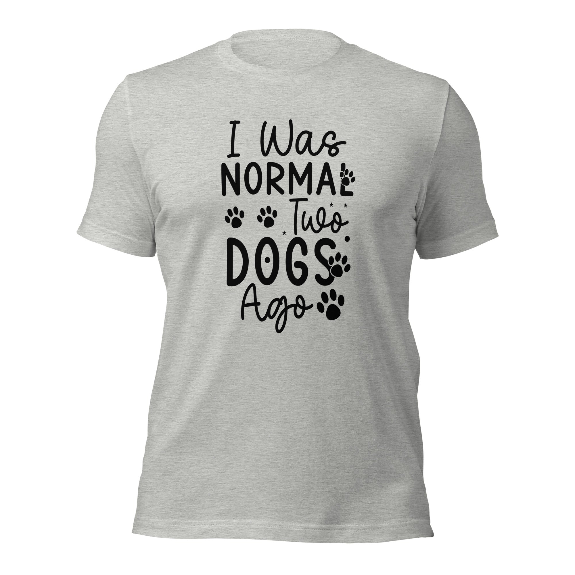 Unisex t shirt I Was Normal Two Dogs Ago