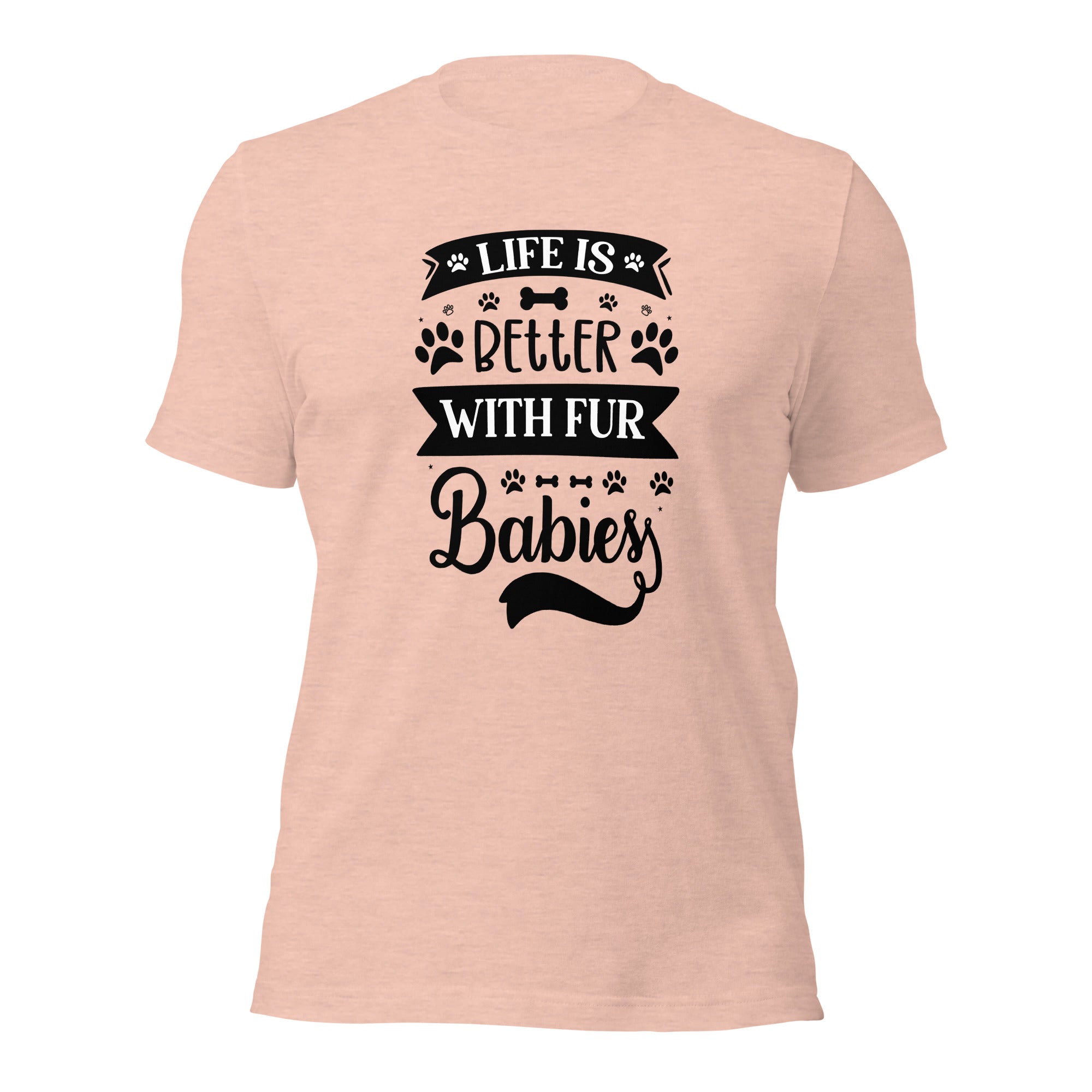 Unisex t shirt Life Is Better With Fur Babies